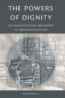 Image for The Powers of Dignity: The Black Political Philosophy of Frederick Douglass