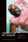 Image for Hawai&#39;i is my haven  : race and indigeneity in the Black Pacific