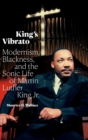 Image for King&#39;s vibrato  : modernism, blackness, and the sonic life of Martin Luther King, Jr.