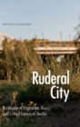 Image for Ruderal city  : ecologies of migration, race, and urban nature in Berlin