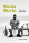 Image for Waste works  : vital politics in urban Ghana