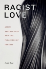 Image for Racist love  : Asian abstraction and the pleasures of fantasy