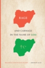 Image for Rage and carnage in the name of God  : religious violence in Nigeria