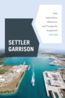 Image for Settler garrison  : debt imperialism, militarism, and transpacific imaginaries