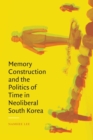 Image for Memory Construction and the Politics of Time in Neoliberal South Korea