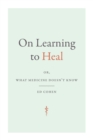 Image for On learning to heal  : or, what medicine doesn&#39;t know