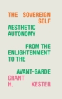 Image for The sovereign self  : aesthetic autonomy from the enlightenment to the avant-garde