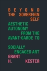 Image for Beyond the sovereign self  : aesthetic autonomy from the avant-garde to socially engaged art
