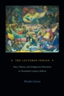 Image for The lettered Indian  : race, nation, and Indigenous education in twentieth-century Bolivia
