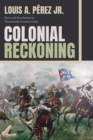 Image for Colonial reckoning  : race and revolution in nineteenth-century Cuba