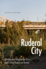 Image for Ruderal City: Ecologies of Migration, Race, and Urban Nature in Berlin