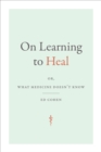 Image for On learning to heal: or, what medicine doesn&#39;t know