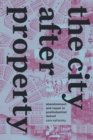 Image for The City After Property: Abandonment and Repair in Postindustrial Detroit