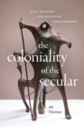 Image for The coloniality of the secular  : race, religion, and poetics of world-making