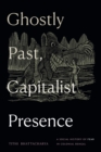 Image for Ghostly Past, Capitalist Presence : A Social History of Fear in Colonial Bengal