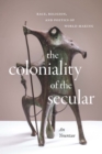 Image for The Coloniality of the Secular: Race, Religion, and Poetics of World-Making