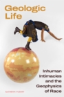 Image for Geologic life  : inhuman intimacies and the geophysics of race