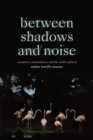 Image for Between Shadows and Noise: Sensation, Situatedness, and the Undisciplined