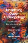 Image for Unsettling Queer Anthropology : Foundations, Reorientations, and Departures: Foundations, Reorientations, and Departures