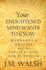 Image for Your Enlightened Mind Wants to Know : Mahayana&#39;s Origins and the Implications for Buddhism
