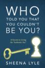 Image for Who Told You That You Couldn&#39;t Be You? 10 Secrets to Living the Authentic You