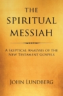 Image for The Spiritual Messiah : A Skeptical Analysis of the New Testament Gospels
