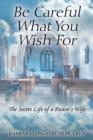 Image for Be Careful What You Wish for : The Secret Life of a Pastor&#39;s Wife
