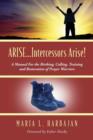 Image for ARISE...Intercessors Arise! A Manual for the Birthing, Calling, Training and Restoration of Prayer Warriors