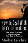 Image for How to Deal With Life&#39;s Difficulties : The Seven Priorities to Acknowledge Your Duty to Purpose