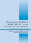 Image for Protecting Your Child from Bullies Today to Prevent : Future Problems for Your Child Like Depression, Fear, Anxiety, and Suicide Tomorrow