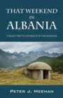 Image for That Weekend in Albania : A Road Trip to Intrigue in the Balkans