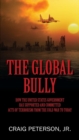Image for The Global Bully : How the United States Government Has Supported and Committed Acts of Terrorism from the Cold War to Today