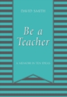 Image for Be a Teacher : A Memoir in Ten Ideas