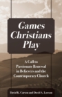 Image for Games Christians Play : A Call to Passionate Renewal in Believers and the Contemporary Church