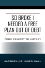 Image for So Broke I Needed A Free Plan Out of Debt : From Poverty to Victory
