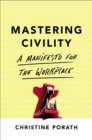 Image for Mastering civility  : a manifesto for the workplace