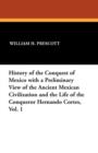 Image for History of the Conquest of Mexico with a Preliminary View of the Ancient Mexican Civilization and the Life of the Conqueror Hernando Cortes, Vol. 1