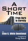 Image for A Short Time : From Here to Eternity: An Ellen G. White Devotional