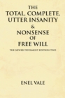 Image for Total, Complete, Utter Insanity &amp; Nonsense of Free Will: The Newer Testament Edition Two