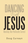 Image for Dancing with Jesus: Warning: Not Politically Correct