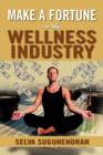 Image for Make a Fortune in the Wellness Industry : How to Initiate, Participate and Profit from the Trillion Dollar Wellness Healthcare Revolution