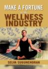 Image for Make a Fortune in the Wellness Industry : How to Initiate, Participate and Profit from the Trillion Dollar Wellness Healthcare Revolution