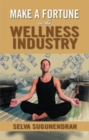 Image for Make a Fortune in the Wellness Industry: How to Initiate, Participate and Profit from the Trillion Dollar Wellness Healthcare Revolution