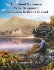 Image for &#39;&#39;Ten Good Reasons: Why Benjamin Buchanan Believes in God&#39;&#39;
