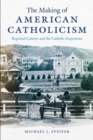 Image for The Making of American Catholicism: Regional Culture and the Catholic Experience