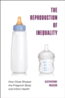 Image for The reproduction of inequality  : how class shapes the pregnant body and infant health