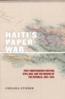 Image for Haiti&#39;s Paper War: Post-Independence Writing, Civil War, and the Making of the Republic, 1804-1954