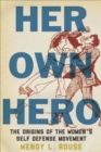 Image for Her own hero: the origins of the women&#39;s self-defense movement