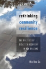 Image for Rethinking community resilience  : the politics of disaster recovery in New Orleans