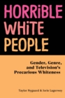 Image for Horrible White People : Gender, Genre, and Television&#39;s Precarious Whiteness